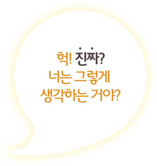 헉 진짜? 너는 그렇게 생각하는 거야?